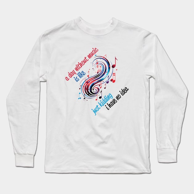 A Day Without Music Is Like Just Kidding I Have No Idea Long Sleeve T-Shirt by PaulJus